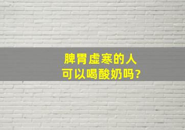 脾胃虚寒的人可以喝酸奶吗?