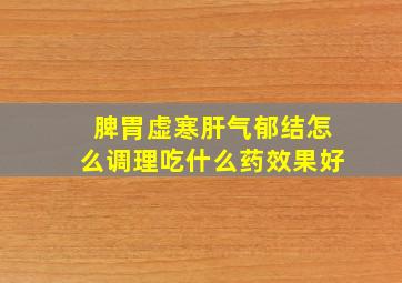 脾胃虚寒肝气郁结怎么调理吃什么药效果好