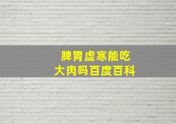 脾胃虚寒能吃大肉吗百度百科