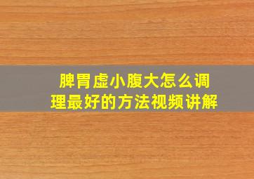 脾胃虚小腹大怎么调理最好的方法视频讲解