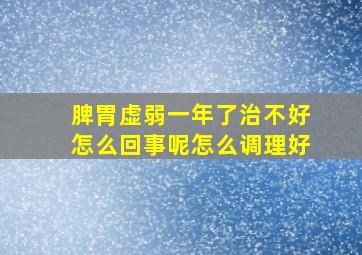 脾胃虚弱一年了治不好怎么回事呢怎么调理好