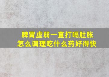 脾胃虚弱一直打嗝肚胀怎么调理吃什么药好得快