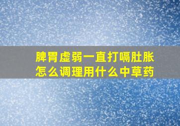 脾胃虚弱一直打嗝肚胀怎么调理用什么中草药