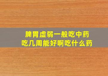 脾胃虚弱一般吃中药吃几周能好啊吃什么药