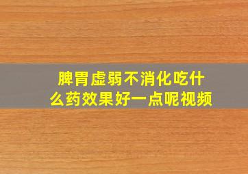 脾胃虚弱不消化吃什么药效果好一点呢视频