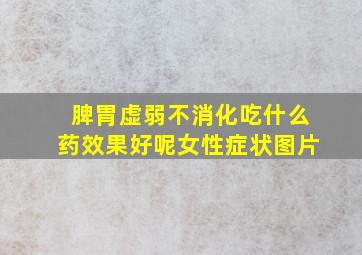 脾胃虚弱不消化吃什么药效果好呢女性症状图片