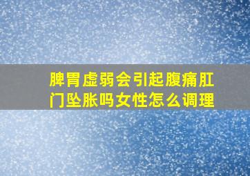 脾胃虚弱会引起腹痛肛门坠胀吗女性怎么调理