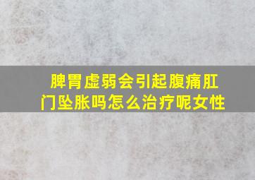 脾胃虚弱会引起腹痛肛门坠胀吗怎么治疗呢女性