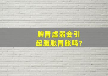 脾胃虚弱会引起腹胀胃胀吗?