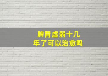 脾胃虚弱十几年了可以治愈吗