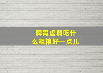 脾胃虚弱吃什么粗粮好一点儿