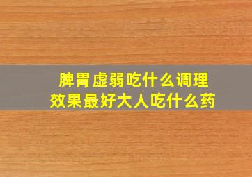 脾胃虚弱吃什么调理效果最好大人吃什么药