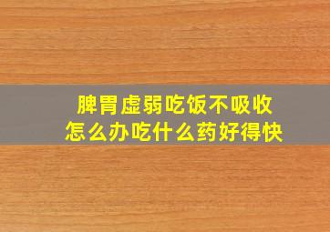 脾胃虚弱吃饭不吸收怎么办吃什么药好得快