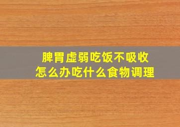 脾胃虚弱吃饭不吸收怎么办吃什么食物调理