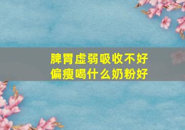 脾胃虚弱吸收不好偏瘦喝什么奶粉好