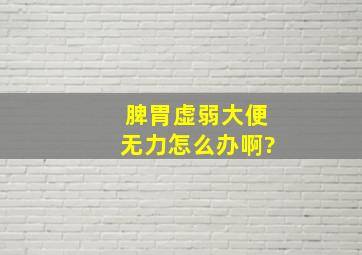 脾胃虚弱大便无力怎么办啊?