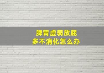 脾胃虚弱放屁多不消化怎么办