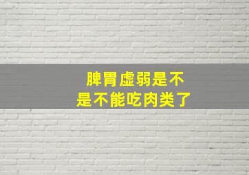 脾胃虚弱是不是不能吃肉类了