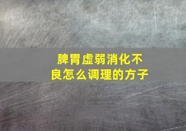 脾胃虚弱消化不良怎么调理的方子