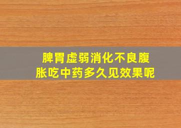 脾胃虚弱消化不良腹胀吃中药多久见效果呢