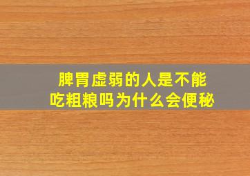 脾胃虚弱的人是不能吃粗粮吗为什么会便秘