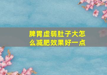 脾胃虚弱肚子大怎么减肥效果好一点