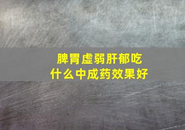 脾胃虚弱肝郁吃什么中成药效果好