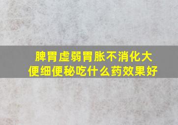 脾胃虚弱胃胀不消化大便细便秘吃什么药效果好