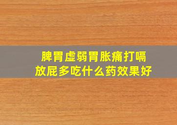 脾胃虚弱胃胀痛打嗝放屁多吃什么药效果好