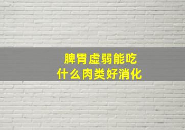 脾胃虚弱能吃什么肉类好消化