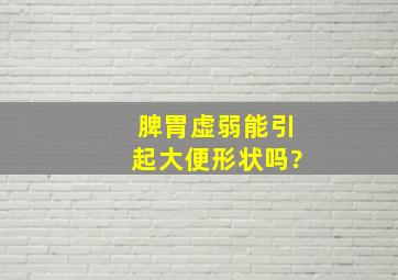 脾胃虚弱能引起大便形状吗?