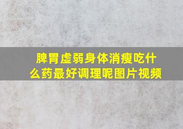 脾胃虚弱身体消瘦吃什么药最好调理呢图片视频