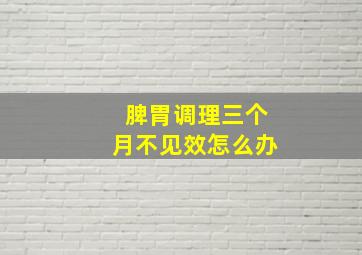 脾胃调理三个月不见效怎么办