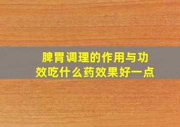 脾胃调理的作用与功效吃什么药效果好一点