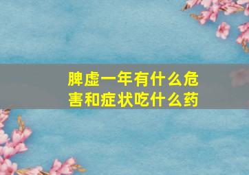 脾虚一年有什么危害和症状吃什么药