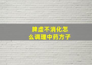 脾虚不消化怎么调理中药方子