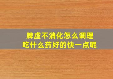 脾虚不消化怎么调理吃什么药好的快一点呢