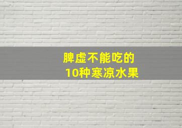 脾虚不能吃的10种寒凉水果