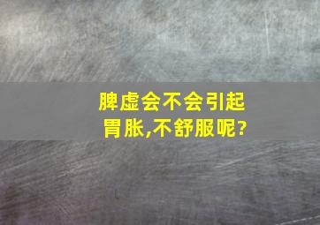 脾虚会不会引起胃胀,不舒服呢?