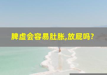 脾虚会容易肚胀,放屁吗?