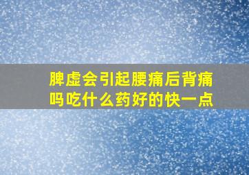 脾虚会引起腰痛后背痛吗吃什么药好的快一点