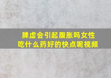 脾虚会引起腹胀吗女性吃什么药好的快点呢视频