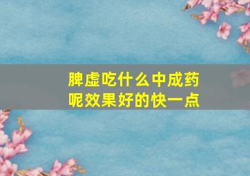 脾虚吃什么中成药呢效果好的快一点