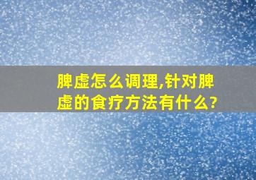 脾虚怎么调理,针对脾虚的食疗方法有什么?