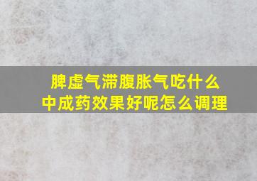 脾虚气滞腹胀气吃什么中成药效果好呢怎么调理