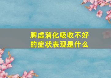 脾虚消化吸收不好的症状表现是什么