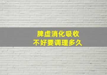 脾虚消化吸收不好要调理多久