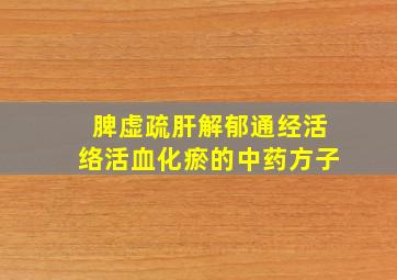 脾虚疏肝解郁通经活络活血化瘀的中药方子