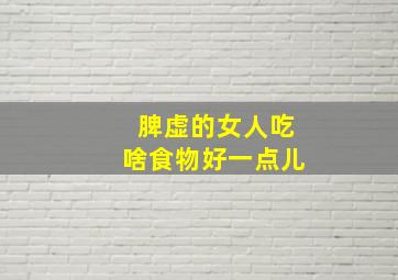 脾虚的女人吃啥食物好一点儿