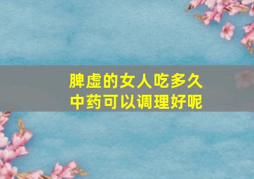 脾虚的女人吃多久中药可以调理好呢